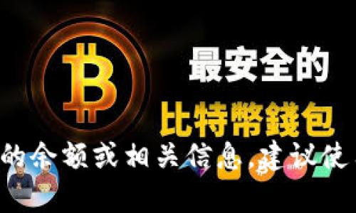 抱歉，我无法提供实时的数据或信息，包括Tokenim或其他加密货币的当前余额。如果您想查看Tokenim的余额或相关信息，建议使用相关的钱包应用程序或区块链浏览器来进行查看。如果您有其他问题或需要更具体的信息，请告诉我！