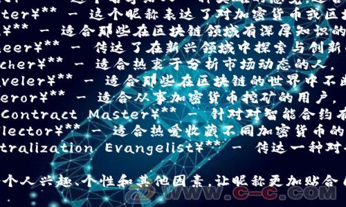 区块链相关的昵称通常会与加密货币、技术或风格元素结合。以下是一些可能的昵称建议：

1. **链上骑士（Chain Knight）** - 这个名字给人一种英雄的感觉，适合那些热衷于区块链技术的人。
2. **加密猎手（Crypto Hunter）** - 这个昵称表达了对加密货币或区块链世界的探索与追求。
3. **链链达人（Chain Guru）** - 适合那些在区块链领域有深厚知识的人。
4. **数字先锋（Digital Pioneer）** - 传达了在新兴领域中探索与创新的精神。
5. **币圈观察者（Coin Watcher）** - 适合热衷于分析市场动态的人。
6. **区块链旅人（Block Traveler）** - 适合那些在区块链的世界中不断探索的用户。
7. **矿工大帝（Mining Emperor）** - 适合从事加密货币挖矿的用户。
8. **智能合约大师（Smart Contract Master）** - 针对对智能合约有丰富了解的人。
9. **代币收藏家（Token Collector）** - 适合热爱收藏不同加密货币的人。
10. **去中心化教徒（Decentralization Evangelist）** - 传达一种对去中心化理念的热忱。

当然，选择昵称时也可以结合个人兴趣、个性和其他因素，让昵称更加贴合自己的风格！