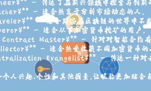 区块链相关的昵称通常会与加密货币、技术或风格元素结合。以下是一些可能的昵称建议：

1. **链上骑士（Chain Knight）** - 这个名字给人一种英雄的感觉，适合那些热衷于区块链技术的人。
2. **加密猎手（Crypto Hunter）** - 这个昵称表达了对加密货币或区块链世界的探索与追求。
3. **链链达人（Chain Guru）** - 适合那些在区块链领域有深厚知识的人。
4. **数字先锋（Digital Pioneer）** - 传达了在新兴领域中探索与创新的精神。
5. **币圈观察者（Coin Watcher）** - 适合热衷于分析市场动态的人。
6. **区块链旅人（Block Traveler）** - 适合那些在区块链的世界中不断探索的用户。
7. **矿工大帝（Mining Emperor）** - 适合从事加密货币挖矿的用户。
8. **智能合约大师（Smart Contract Master）** - 针对对智能合约有丰富了解的人。
9. **代币收藏家（Token Collector）** - 适合热爱收藏不同加密货币的人。
10. **去中心化教徒（Decentralization Evangelist）** - 传达一种对去中心化理念的热忱。

当然，选择昵称时也可以结合个人兴趣、个性和其他因素，让昵称更加贴合自己的风格！