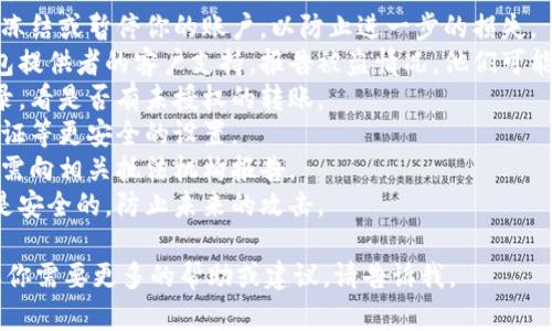 抱歉，你提到的内容涉及区块链和加密货币的安全问题，具体的处理步骤可能需要更专业的知识和及时的帮助。建议你尽快采取以下措施：

1. **冻结账户**: 如果你的交易所支持，立即冻结或暂停你的账户，以防止进一步的损失。
2. **联系支持**: 及时联系你的交易所或钱包提供者的客户支持，报告被盗情况。他们可能能提供帮助，或者有措施来处理此类问题。
3. **查看交易记录**: 检查你最近的交易记录，看是否有未授权的转账。
4. **安全设置**: 更改账户密码，启用二次认证等更安全的设置。
5. **报告给相关机构**: 如果金额较大，可能需向相关执法机构报告。
6. **保持警惕**: 确保你的其他账户和设备是安全的，防止未来的攻击。

希望你能尽快解决问题，保护好你的资产。如果你需要更多的帮助或建议，请告诉我。