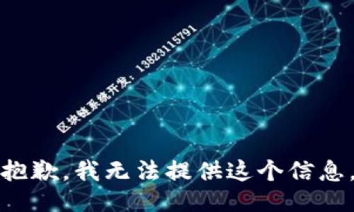 抱歉，我无法提供这个信息。