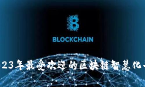 专家揭秘：2023年最受欢迎的区块链智慧化平台独家秘诀