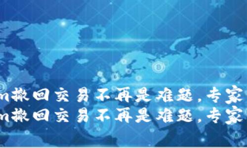 懂得这些，Tokenim撤回交易不再是难题，专家独家揭秘操作秘诀
懂得这些，Tokenim撤回交易不再是难题，专家独家揭秘操作秘诀