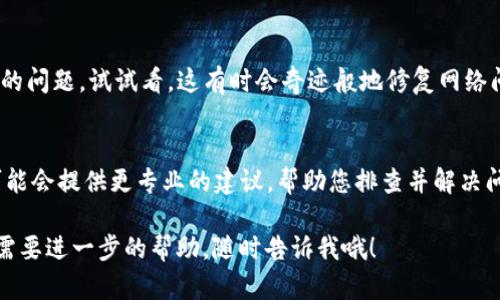 看起来您遇到了“tokenim网络超时”的问题。这可能涉及几个方面，例如网络连接问题、服务器响应慢或是应用程序的设置等。为了更好地帮助您解决这个问题，可以考虑以下几个步骤：

### 1. 检查网络连接
首先，确保您的网络连接稳定。您可以尝试访问其他网站或者使用不同的网络来确认是否是网络问题导致的超时。如果其他网站均可以正常访问，而仅仅是tokenim出现问题，那么问题很可能不在于您的网络。

### 2. 清除浏览器缓存
有时候，浏览器缓存可能会导致网络请求不稳定。尝试清除浏览器的缓存和Cookie，然后重新访问tokenim。这可以通过浏览器的设置轻松完成，对于一些小问题可能会有很好的效果。

### 3. 检查Tokenim的服务器状态
有可能tokenim本身的服务器出现了问题。这时可以查看他们的官方网站或者社交媒体平台，看看是否有相关的公告。如果他们正在进行维护或遇到故障，这可能就是超时原因。

### 4. 使用VPN
有时由于地理位置原因，您可能会遇到访问某些服务的限制。使用VPN可以帮助您绕过这些限制，连接到其他地区的服务器，再试试看能否解决超时问题。

### 5. 更新应用程序
如果您是通过手机或其他应用程序访问tokenim，请确保您的应用是最新版本。有时，旧版本可能会遇到兼容性问题，导致连接不稳定。

### 6. 重启设备
这种方法虽然听起来简单，但重启您的计算机或移动设备可以解决很多意想不到的问题。试试看，这有时会奇迹般地修复网络问题。

### 7. 联系客服
如果以上方法都没有解决您的问题，您可以考虑联系tokenim的客服支持。他们可能会提供更专业的建议，帮助您排查并解决问题。

希望这些建议能帮助您解决“tokenim网络超时”的问题！如果还有其他问题或者需要进一步的帮助，随时告诉我哦！