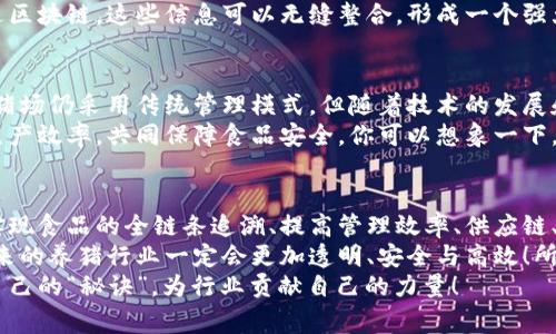 区块链在养猪业的创新应用：专家揭秘独家秘诀！

区块链,养猪,农业科技/guanjianci

引言：为什么要关注区块链与养猪业的结合？
说到养猪，大家可能首先想到的是猪肉的美味，但你知道吗？在这个产业链的背后，有许多复杂的环节与挑战。近年来，区块链技术的崛起为养猪业带来了全新的变革，让整个行业得以提升透明度、效率与安全性。
在这篇文章中，我们将揭示区块链在养猪行业中的各种应用，甚至会分享一些专家的独家见解与秘诀，帮助大家更好地理解这项技术如何改变我们所熟知的传统养猪模式。知道这些之后，你也许会对后院的小猪仔有更新的认识哦！

区块链技术简介
在深入讨论它对养猪的影响前，先简单了解一下区块链。区块链是一个去中心化的数字账本，能够以安全、透明和不可篡改的方式记录和存储信息。想象一下，这就像是一本巨大的账本，所有信息都在上面清晰可见，任何人都无法随意改动。
那么，为什么它会适合应用在养猪业呢？因为在这个行业中，需要处理大量与饲养、供应链、销售等相关的信息，区块链提供了一个高效、可信任的平台来管理这些数据。

区块链在养猪中的应用场景

h41. 养殖过程追溯/h4
说真的，养殖过程的追溯是农业食品安全的重要一环。利用区块链技术，养猪企业可以实时记录从猪仔出生、饲喂到监测健康等各个环节的信息，有效地实现“追根溯源”。
如果消费者想知道他们吃的猪肉是如何被养殖的，区块链就能提供一个完整的透明链条，让他们了解到每一头猪的成长轨迹。想像一下，消费者只需扫一扫二维码，就能知道猪在哪里长大、吃了什么饲料，甚至是接种了哪些疫苗，这岂不是一个无比安心的体验吗？

h42. 提高养殖效率与管理/h4
使用区块链，饲养管理也变得更加高效。通过这个平台，养猪场能够实时监控猪只的健康状况、饲料消耗等数据。这些信息能够帮助养殖者及时发现问题，做出调整。而且，商家之间的信息共享也大大缩短了养殖者与市场之间的沟通时间。
比如，一旦养殖场发现某种饲料对猪的生长有显著的正面影响，他们可以立刻记录这一信息到区块链上，供其他养殖场参考。这种即时性的信息共享让整个行业都能在同一时间进化，大家都能受益，你懂的！

h43. 供应链管理/h4
养猪不仅仅是决定如何养猪的问题，还涉及到供应链的每一环。在传统供应链中，信息的传递效率往往较低，导致某些环节的信息滞后、甚至出现信息不对称的情况。而区块链则改变了这一局面。
在区块链的协助下，饲料供应商、养殖户、屠宰场及最终零售商之间可以共享实时信息，从而使得整个供应链更为透明和高效。这样当需求波动时，养殖者能迅速调整生产计划，降低库存成本。

h44. 病害追踪与控制/h4
在养猪业中，疾病的爆发往往会对整个猪群造成严重影响。利用区块链技术，可以更好地记录每头猪的健康和病历，并在疫情发生时，迅速追踪到病源，及时隔离和处理。这样一来，不仅能降低猪只死亡率，还有助于减少因疾病造成的经济损失。
比如，某天养殖场发现了猪只出现异常，工作人员立刻上线追踪所有与怀疑猪只有接触的猪，立刻隔离并进行检测。这种链式反应是传统管理方式无法实现的，毕竟，每个环节的信息都透明、可追踪，这种安全感，谁不想要呢？

h45. 促进技术创新与合作/h4
除了以上提到的实际应用，区块链还能促进养猪行业的技术创新。有些区块链平台会聚集多方参与者，包括技术公司、养猪场、科研机构等，共同进行技术研发和合作，寻找最佳的解决方案。
举个例子，一个养猪场可能在某种疫苗研究上有独到的见解，而另一家饲料公司则在饲料配方上有独特的技术。通过区块链，这些信息可以无缝整合，形成一个强大的创新网络，让养殖业不断进步。

专家观点：区块链在养猪行业中的未来
在采访了数位农业科技领域的专家后，我们得知，区块链在养猪业的未来无限美好。有专家指出，虽然当前大多数养猪场仍采用传统管理模式，但随着技术的发展和人们对食品安全要求的不断提高，区块链应用将成为行业的标配。
一些专家认为，未来的养猪行业很可能会形成一个集成化的生态系统，所有参与链条的人都能实时获取信息、提高生产效率，共同保障食品安全。你可以想象一下，在不久的将来，你在超市选购猪肉时，绝不仅仅是凭直觉，而是带着全链条的信息，这种消费体验绝对是“高大上”的。

结论：拥抱区块链，开启养猪新未来
综上所述，区块链在养猪业中的应用为我们带来了全新的视角和实践，可以说是传统养殖业的一次技术革命。通过实现食品的全链条追溯、提高管理效率、供应链、及时控制疾病，甚至促进技术创新，区块链将给养猪行业带来诸多益处。
当然，区块链的应用也并非没有挑战，但正是这些挑战在推动行业不断进步。只要我们能够正确地运用这项技术，未来的养猪行业一定会更加透明、安全与高效！所以，如果你也是这个行业的一份子，真的不要错过这个时代的机会哦。
希望通过这篇文章，大家能对区块链在养猪的应用有一个清晰的了解，也希望大家能在实践中多多试验，找到适合自己的“秘诀”，为行业贡献自己的力量！