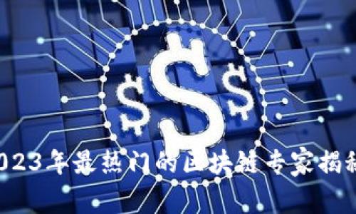 币圈必知：2023年最热门的区块链专家揭秘与投资秘诀