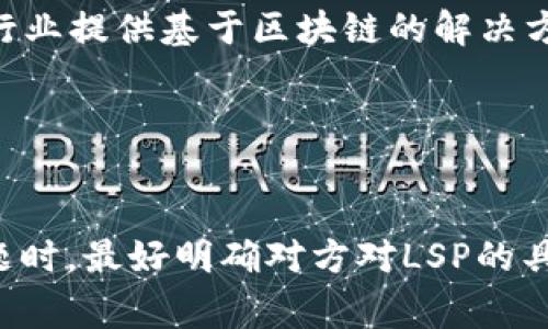 区块链中的LSP通常指的是与“链上服务提供商”（Layer Service Provider）相关的术语。然而，LSP在不同的上下文中可能有不同的含义。以下是一些可能的解释：

### 1. 链上服务提供商（Layer Service Provider）
在区块链生态系统中，LSP可以指那些提供链上服务的公司或平台。这些服务通常包括智能合约、去中心化金融（DeFi）服务、去中心化应用（DApp）等。它们可能帮助用户在区块链网络上进行交易、管理资产、进行身份验证等。

### 2. 轻量级服务协议（Lightweight Service Protocol）
在某些技术讨论中，LSP也可能代表轻量级服务协议，它是一种简化的通信协议，用于在不同的区块链或平台之间实现数据的快速共享和交互。

### 3. 本地服务提供商（Local Service Provider）
在某些情况下，LSP可能也指与区块链相关的本地服务提供商，这些提供商专注于为特定地区或行业提供基于区块链的解决方案。

### 4. 其他含义
有时，LSP也可能在特定的技术社区或专业讨论中有特定的定义，例如特定的协议或标准。

以上是一些关于区块链中“LSP”可能的解释。实际意义可能会因上下文而异，因此在讨论相关主题时，最好明确对方对LSP的具体指代。