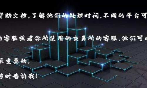 如果你在进行Tokenim转入后没有收到代币，可能有几个原因。下面是你可以采取的一些步骤来查找问题所在：

1. 检查转入地址
首先，确认你的转入地址是否正确。如果你不小心输入了错误的地址，代币可能会发送到一个不属于你的钱包。

2. 确认网络状态
检查一下你所使用的区块链网络状态。有时网络拥堵会导致转账延迟，可以通过区块链浏览器查看交易的状态。

3. 查阅交易记录
使用区块链浏览器输入你的钱包地址，查看交易记录。确认你的交易是否已经被矿工打包。如果交易状态是“待确认”，那么可能需要等更长时间才能收到代币。

4. 充值平台的处理时间
如果你是在某个交易所进行转入，查看该交易所的相关帮助文档，了解他们的处理时间。不同的平台可能有不同的处理时长。

5. 联系客服
如果以上步骤都没有解决你的问题，建议联系Tokenim的客服或者你所使用的交易所的客服。他们可以提供更具体的信息并帮助你解决问题。

6. 保持耐心
区块链交易有时会因为多种原因发生延误，保持耐心是很重要的。

如果你在等待期间有任何问题或需要进一步的帮助，请随时告诉我！