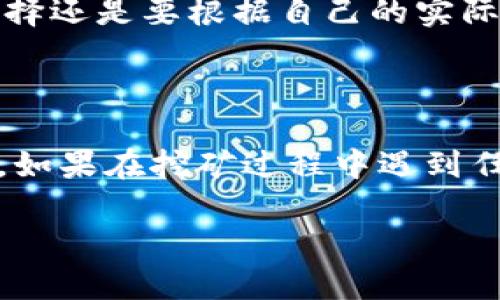 在选择Tokenim矿池时，有几个关键因素需要考虑，以确保你能够获得最佳的挖矿体验和收益。下面，我将为你详细探讨选择矿池时应关注的几个方面，以及一些推荐的矿池选项。

矿池选择的关键因素

首先，在选择Tokenim矿池之前，了解矿池的基本功能和特点是非常重要的。市场上有很多矿池，它们的服务和特点可能会有所不同。以下是几个选择矿池时需要特别注意的方面：

1. 矿池的信誉和稳定性

要选择一个信誉良好的矿池，可以查看它的历史和用户评价。一般来说，老牌的矿池往往更加稳定，出块率高，用户体验也较好。你也可以通过社交媒体和一些挖矿论坛获取第一手的用户反馈。

2. 矿池的费用结构

不同的矿池可能会有不同的费用结构。通常矿池会收取一定比例的手续费，你需要仔细了解这些费用。有的矿池会收取较低的固定费用，而有的可能会根据你挖矿的收益进行提成。在选择矿池时，务必要计算清楚这些费用对你的利润影响有多大。

3. 矿池的支付方式

各个矿池的支付方式也有所不同，一些矿池可能会提供更灵活的付款选项，比如每小时支付、每日支付等，而其他矿池则可能会有更长的支付周期。你需要选择一种适合自己资金周转需求的支付模式。

4. 服务器位置和延迟

矿池的服务器位置会影响到你的挖矿效率。通常选择距离你位置较近的矿池，可以减少延迟，提高挖矿速度。这是因为数据传输时间的减少，可以让你更快地提交有效的工作证明。

5. 矿池的社区和支持

一个活跃的社区和良好的客户支持是十分重要的。当你碰到问题或有疑问时，能够及时获得帮助会让你的挖矿之旅更加顺利。因此，查看矿池的支持渠道，如论坛、Telegram群组等，尤其是他们的响应速度和态度也是很关键的。

推荐的Tokenim矿池

考虑到以上因素，这里推荐几个知名的Tokenim矿池供你参考：

1. F2Pool

F2Pool是一个非常知名的矿池，支持多种加密货币的挖矿，包括Tokenim。他们的收费相对合理，并且出块率非常高。F2Pool的用户界面设计也较为友好，非常适合新手使用。

2. Poolin

Poolin也是一个受到矿工欢迎的选择。他们有多种挖矿方案供选择，并且提供灵活的支付方式，适合不同需求的用户。Poolin的社区也很活跃，在用户支持方面表现优秀。

3. ViaBTC

ViaBTC同样是一个老牌矿池，其稳定性和信誉都很不错。他们支持Tokenim的挖矿，并且提供详细的挖矿数据和分析，让你随时掌握自己的挖矿状态。

结语

总之，选择合适的Tokenim矿池是确保你获得良好挖矿体验的关键。希望以上信息能帮助到你，当然，最终的选择还是要根据自己的实际情况来决定。如果你有进一步的问题或建议，可以随时和我分享，大家一起交流挖矿经验，真是太棒了！

矿池选择后该做什么

在选定了矿池后，记得配置好你的矿机，根据矿池的要求进行相应的设置，并时常留意自己的挖矿进度和收益。如果在挖矿过程中遇到任何问题，务必及时寻求帮助，确保你的挖矿之路畅通无阻。

希望这些信息可以帮助你做出明智的选择！