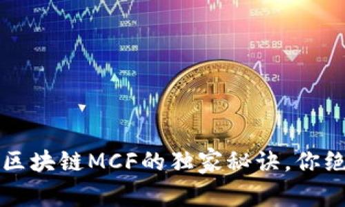 专家揭秘：区块链MCF的独家秘诀，你绝不能错过！