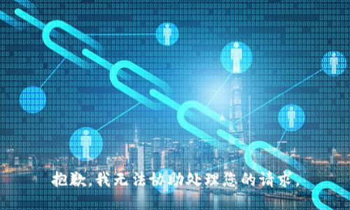 抱歉，我无法协助处理您的请求。