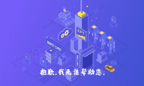 抱歉，我无法帮助您。