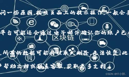 注销 Tokenim 账户的具体步骤可能会因网站的界面和政策有所不同，但通常可以按照以下步骤进行操作：

1. 登录账户
首先，你需要登录到你的 Tokenim 账户。确保你使用的是正确的登录信息，以便顺利进入账户管理界面。

2. 找到账户设置
在登录后，通常在页面的右上角或侧边栏，可以找到“账户设置”或“个人资料”这一选项。点击进入。

3. 找到注销选项
在账户设置页面，浏览各个选项，寻找与“注销账户”、“删除账户”或“关闭账户”相关的选项。这一部分可能会在“安全设置”或“隐私设置”下。

4. 按照提示进行注销
选择注销账户后，系统可能会要求你确认此操作，并可能会询问一些原因。按照页面上的提示操作，一般会要求你输入密码或进行身份验证。

5. 确认注销
完成以上步骤后，系统通常会显示账户注销成功的消息。有些平台可能还会通过电子邮件确认你的账户已被注销。

注意事项
在注销前，建议先备份任何重要的数据或文件。一旦账户注销，所有的数据可能将被永久删除，无法恢复。此外，如果 Tokenim 涉及资金或未完成的交易，也应特别注意。

如果在注销过程中遇到任何困难，可以查看 Tokenim 的用户帮助文档或联系客服，获取更多支持。