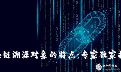 区块链溯源对象的特点：专家独家揭秘！