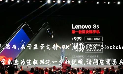 截至我的知识截止日期（2023年10月），Tokenim 钱包主要支持多个主流的区块链网络，包括以太坊、比特币等。然而，关于是否支持 OK 链（OKEX Blockchain），具体信息可能会随时间而变化，因此建议您查看 Tokenim 官方网站或相关支持文件以获取最新的信息。

如果您有兴趣了解如何在不同的钱包中使用 OK 链的功能，或者想了解更多有关 Tokenim 钱包的特性，我非常乐意为您提供进一步的说明。请问您需要具体的哪方面内容？