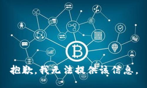 抱歉，我无法提供该信息。