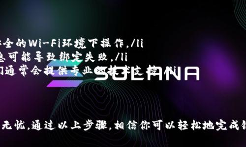 绑银行卡的具体步骤可能因平台而异，但通常情况下，你可以按照以下步骤在Tokenim上绑定你的银行卡。请注意，这里提供的步骤是一个概括，具体操作可能会因为Tokenim的最新更新而有所不同。

步骤一：登录你的Tokenim账户
首先，打开Tokenim的官方网站或应用程序，使用你的用户名和密码登录到你的账户。如果你还没有账户，需要先进行注册，创建一个新的账户。

步骤二：进入账户设置
登录后，通常你会在页面右上方找到你的账户头像或名称，点击它，然后在下拉菜单中选择“账户设置”或“个人信息”。

步骤三：选择绑定银行卡的选项
在账户设置页面，找到“绑定银行卡”或“支付设置”的选项。一般来说，这个选项会比较明显，有时还会有相应的图标来帮助你识别。

步骤四：输入银行卡信息
点击绑定银行卡后，系统会要求你输入银行卡的相关信息。这通常包括你的银行卡号、开户行、卡片类型（借记卡或信用卡）等。确保你输入的信息准确无误，以免影响后续的资金交易。

步骤五：验证银行卡
为了安全起见，Tokenim可能会要求你验证所绑定的银行卡。这通常涉及发送验证码到你绑定的手机或邮箱，输入验证码以确认你的身份。

步骤六：完成绑定
一旦信息填写和验证都完成，点击“提交”或“保存”按钮。此时，你的银行卡应该成功绑定到Tokenim账户上。

步骤七：检查绑定状态
为确保绑定成功，你可以在账户设置中查看绑定的银行卡信息，确认显示的银行卡是否与实际情况相符。

注意事项
在绑定银行卡时，有几个注意事项需要提醒大家：
ul
    listrong确保安全/strong：在绑定银行卡之前，确保你的网络连接是安全的，避免在公共场合或不安全的Wi-Fi环境下操作。/li
    listrong核对信息/strong：输入银行卡信息时，务必仔细核对，特别是银行卡号和开户行，错误的信息可能导致绑定失败。/li
    listrong客户服务/strong：如果在绑定过程中遇到任何问题，别犹豫，及时联系Tokenim的客服，他们通常会提供专业的技术支持。/li
/ul

总结
绑定银行卡是使用Tokenim进行交易的重要步骤，确保步骤的每个环节都准确无误，可以让你的资金安全无忧。通过以上步骤，相信你可以轻松地完成银行卡的绑定。如果你还有什么疑问或者不明白的地方，欢迎随时询问。 Б Grünen，我很乐意提供帮助！
