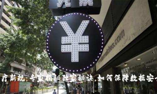 区块链医疗新规：专家揭秘独家秘诀，如何保障数据安全与隐私？