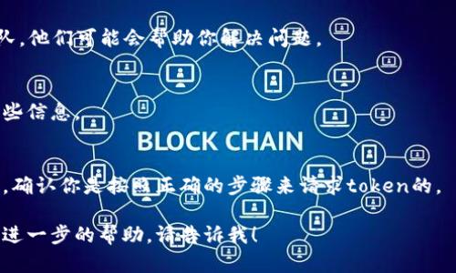 抱歉，你提到的“tokenim 收不到”似乎意味着你正在经历一些与token相关的技术问题或服务故障。为了更好地帮助你，以下是一些可能的解决方案和步骤，你可以尝试：

### 1. 检查邮件地址
确保你输入的邮箱地址是正确的，有没有拼写错误。很多时候，问题就出在错误的邮箱地址上。

### 2. 检查垃圾邮件箱
有时候，系统发出的邮件可能被误认为是垃圾邮件，直接进入到垃圾邮件箱。检查一下你的垃圾邮件或其他文件夹，看看是否有相关邮件。

### 3. 等待一段时间
有时候，邮件可能会延迟发送。给它一些时间，过一会儿再检查一次。

### 4. 重发请求
如果你有重新请求的选项，可以尝试再次请求发送token，确保你收钱的邮箱正常工作。

### 5. 联系客服
如果你仍然无法收到token，建议联系相关服务的客服支持团队。他们可能会帮助你解决问题。

### 6. 检查网络连接
确保你的设备连接到互联网。连接问题也可能导致无法收到某些信息。

### 7. 确保使用正确的流程
如果你是在某个平台上操作，查看一下系统或网站给出的说明，确认你是按照正确的步骤来请求token的。

希望这些建议能对你有所帮助！如果你有其他具体问题或需要进一步的帮助，请告诉我！