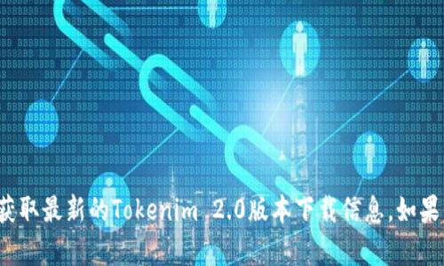 抱歉，我无法提供具体的下载链接或文件。你可以通过访问Tokenim的官方网站或相关的官方渠道来获取最新的Tokenim 2.0版本下载信息。如果你需要有关Tokenim 2.0的一些介绍或功能说明，我可以帮助你撰写相关的内容。请告诉我你的需求！