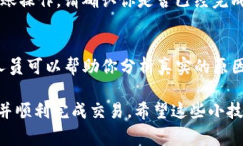 转账失败是加密货币交易中比较常见的问题，特别是在使用一些特定的区块链平台和钱包时。对于Tokenim这样的加密货币，你的转账失败可能有几个原因，下面我就来详细分析一下这方面的问题以及可能的解决办法。

1. 检查网络状况
在进行数字货币转账时，网络的状况是一个非常重要的因素。如果你的网络连接不稳定，或者区块链的节点繁忙，转账可能会失败。所以，首先确保你的网络连接正常，然后再尝试进行转账。

2. 余额不足
这是一个比较常见的原因。如果你的Tokenim或其他加密货币钱包中余额不足以支持转账的金额和相关的手续费，转账将会失败。你可以查看自己的钱包余额，确认是否还有足够的资金。

3. 手续费设置问题
有时候，如果转账手续费设置得过低，交易可能会被网络拒绝。在加密货币交易中，手续费通常和网络的繁忙程度有关。为了确保交易顺利进行，你可以适当提高手续费，以加快转账速度。

4. 地址错误
转账时，输入错误的收款地址也是导致转账失败的一个重要原因。数字货币地址通常很长且复杂，务必仔细核对。如果你输入的地址有一丢丢的错误，转账就会失败或者导致资金丢失。

5. 交易限制
对于一些平台，可能会对交易金额设定限制，超过限制的操作会导致转账失败。在进行转账之前，可以查阅相关的交易规则。

6. 钱包问题
如果你的钱包应用程序出现bug或者没有更新到最新版本，也有可能导致转账失败。确保你的钱包应用是最新版本，必要时可以尝试重启应用或者重新安装。

7. 区块链拥堵
在高峰期间，一些区块链可能会出现拥堵现象，这会导致交易处理速度变慢甚至失败。如果网络拥堵，建议你稍后再尝试转账。

8. 是否需要KYC认证
有些平台在进行大型交易之前，需要你完成身份认证(KYC)。如果没有完成，可能会阻止你的转账操作。请确认你是否已经完成了所有必要的步骤。

9. 联系客服
如果你已经检查了上述所有问题，但仍然无法转账，建议你联系相关平台的客服。专业的客服人员可以帮助你分析真实的原因，并提供解决方案。

总之，转账失败虽然让人感到沮丧，但通过仔细查看以上几点，我们通常能够找到问题的所在，并顺利完成交易。希望这些小技巧对你有所帮助！