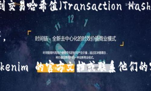 在使用 Tokenim 钱包进行转账时，哈希值是指交易哈希（Transaction Hash），它是一个唯一的标识符，用于识别区块链上特定的交易。每次你完成一笔转账，区块链网络会为该交易生成一个哈希值，这个值通常是一个长串的字母和数字组合。

如果你想找到 Tokenim 钱包中转账的哈希值，通常可以按照以下步骤进行：

1. **登录 Tokenim 钱包**：首先，打开 Tokenim 钱包并登录你的账户。

2. **查看交易记录**：在钱包的界面中，通常会有一个“交易记录”或“历史”选项，点击进入。

3. **找到相关交易**：在交易历史中，找到你想要查找哈希值的具体转账记录。

4. **查看交易详情**：点击该交易记录，一般会有一个详细信息的选项。在这个详细页面中，你应该能看到交易哈希值（Transaction Hash）。

5. **复制和使用哈希值**：一旦找到了交易哈希值，你可以复制它并根据需要使用，比如查询交易状态等。

这样你就能轻松找到 Tokenim 钱包转账的哈希值了。如果你在这个过程中碰到任何问题，可以查看 Tokenim 的官方文档或联系他们的客服以获得帮助。