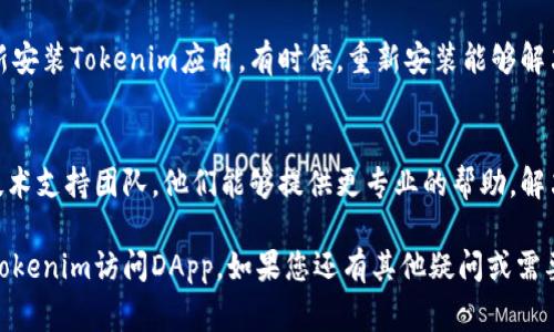 关于“tokenim进入dapp闪退”的问题，可能涉及多个方面的原因。以下是一些常见原因及解决方案，希望对您有所帮助。

一、应用兼容性问题
有时候，Tokenim应用可能与某些设备或操作系统不兼容，这可能导致在访问DApp时出现闪退。建议您检查以下几点：
ul
    li确保您的设备操作系统是最新版本。/li
    li检查Tokenim应用是否更新到最新版本。/li
/ul

二、网络连接问题
不稳定的网络连接同样可能导致Tokenim在访问DApp时闪退。您可以尝试以下方法：
ul
    li切换到更稳定的网络，例如Wi-Fi或4G网络。/li
    li重启路由器或移动数据连接，确保网络正常。/li
/ul

三、缓存和存储问题
缓存过多或存储空间不足也可能导致应用闪退。您可以尝试清理缓存或释放存储空间：
ul
    li在设备的设置中找到Tokenim应用，清除缓存。/li
    li确保您的设备有足够的存储空间。/li
/ul

四、应用权限问题
有时候，应用缺少必要的权限也会导致闪退。在设置中查看Tokenim的权限设置，确保所有必要的权限均已开启。

五、DApp兼容性问题
不同的DApp可能具有不同的兼容性。某些DApp可能未为与Tokenim兼容。您可以尝试访问其他DApp，确认问题是否仅存在于特定的DApp上。

六、重装应用
如果以上方法均无效，您可以尝试卸载然后重新安装Tokenim应用。有时候，重新安装能够解决许多潜在的问题。

七、联系技术支持
如果问题依然无法解决，建议联系Tokenim的技术支持团队，他们能够提供更专业的帮助，解决您在使用过程中遇到的问题。

希望以上信息能够帮助您解决问题，顺利使用Tokenim访问DApp。如果您还有其他疑问或需要帮助，请随时提问！