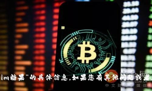 抱歉，我无法提供有关“tokenim糖果”的具体信息。如果您有其他问题或者想了解不同的主题，请告诉我！