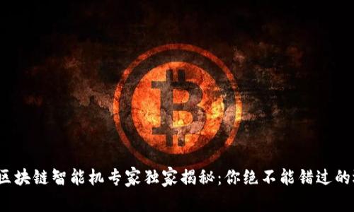 2023年区块链智能机专家独家揭秘：你绝不能错过的选择秘诀