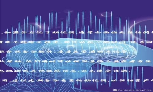 很抱歉，你可能无法直接恢复丢失的助记词。助记词是访问加密钱包的唯一钥匙。如果你忘记了助记词，通常会面临无法访问钱包中资产的风险。以下是一些可能的步骤和建议，希望能帮助你解决这个问题：

### 1. 尝试回忆
首先，尽量回忆一下你记录助记词的方式和地方。可能是在纸上、手机备忘录或者某个数字文档中。你可以花一些时间，试着回想你设置助记词时的情境，也许会有帮助。

### 2. 检查备份
有些用户会将助记词保存在云端或某个备份工具中。检查你使用的任何云存储服务或备份软件，看看是否有相关记录。

### 3. 寻求专业帮助
如果你的资产足够重要，考虑寻求专门从事加密货币安全的公司或者专业人士的帮助。他们有时可以提供某些工具或者方法来尝试恢复助记词，但请务必选择信誉良好的服务。

### 4. 安全第一
在尝试恢复助记词的过程中，请确保不要往任何可疑的平台或网站泄露你的钱包地址或其他敏感信息，以免遭受诈骗。

### **结束语**
遗失助记词是个非常棘手的问题，希望上述建议能够对你有帮助。对于未来的使用，建议定期备份重要的助记词，以保证资产的安全。

如果你有其他问题或者想了解更多关于币圈的内容，请随时问我！