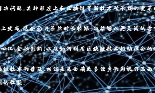 国产区块块链电影的相关信息较为有限，近年来由于区块链技术的兴起，相关题材的电影也逐渐受到关注。虽然具体的区块链电影不算很多，但结合区块链技术的电影、纪录片和相关题材的影视作品逐渐涌现。以下是一些与区块链相关的作品：

### 1. 《无问西东》（2018年）
虽然这部电影并不是专门讲述区块链的内容，但它在剧情中提到了一些关于技术与人性的探讨，展示了人的选择如何影响未来。这让它与区块链领域的某些理念有了共鸣。

### 2. 《数字游民》（2019年）
这是一部探讨数字经济与区块链相关主题的纪录片，展示了如何通过数字技术改变我们生活的方方面面，包括工作和社交等。虽然不是一部传统意义的电影，但对区块链技术的深入讨论值得一看。

### 3. 《流浪地球》（2019年）
同样地，这部电影并不是专注于区块链，但它表现了人类在极端条件下如何利用科技来求生、解决问题，某种程度上和区块链等新技术所承载的变革精神相呼应。

### 4. 短片与独立影片
在国内的短片或独立电影领域，有一些作品涉及区块链的主题，通常在一些电影节或网络平台上发布。这些影片虽然时长较短，但能够以更灵活的方式探讨区块链的潜力与社会影响。

### 5. 《区块链：未来的新世界》
这部纪录片专注于区块链技术的诞生和它对未来社会的影响，涵盖了许多重要的理念，如去中心化、金融创新，以及如何利用区块链技术推动社会的进步。

### 总结
总体而言，国产区块链题材的电影还有很大探索空间。虽然现阶段相关作品不算多，但随着区块链技术的普及，相信未来会有更多优秀的影视作品面世，能够更加深入地探讨这一革命性技术给人类社会带来的影响和改变。

如果你对区块链电影感兴趣，可以关注相关的电影节、独立制作及网络平台，可能会有意想不到的收获。
