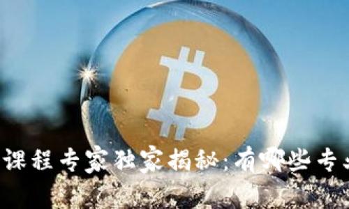 区块链开发课程专家独家揭秘：有哪些专业值得关注？