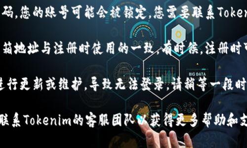 如果您无法使用Tokenim的账号和密码，可能是由于以下几种原因：

1. **密码输入错误**：请确保您输入的密码没有错误，包括大小写、数字和特殊字符。

2. **忘记密码**：如果您忘记了密码，可以尝试使用“忘记密码”功能来重置密码。通常情况下，您会收到一封邮件，其中包含重置信息。

3. **账号被锁定**：如果多次输入错误的密码，您的账号可能会被锁定。您需要联系Tokenim的客服以解锁账号。

4. **使用的邮箱不正确**：确保您使用的邮箱地址与注册时使用的一致。有时候，注册时可能使用了其他邮箱。

5. **平台更新或维护**：有时，平台可能在进行更新或维护，导致无法登录。请稍等一段时间再试。

如果以上方法仍然无法解决问题，建议直接联系Tokenim的客服团队以获得更多帮助和支持。他们通常会更快地解答您的疑问。