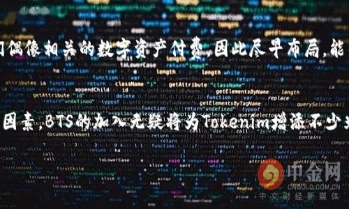 关于BTS（防弹少年团）能否放入Tokenim的问题，实际上取决于Tokenim的使用政策和BTS的相关版权。Tokenim是一个区块链平台，通常用于数字资产的管理和交易。以下是一些考虑因素：

版权与使用权
首先，BTS作为一个全球知名的音乐团体，其名称和形象都受到版权保护。如果Tokenim计划将BTS的内容或相关资产（如音乐、图片等）纳入其平台，必须获得BTS所属经纪公司（如Big Hit Music）相应的授权或许可。

Tokenim的特点
Tokenim作为一个平台，主要是为了支持和促进数字资产的交易和使用。如果它要引入BTS的相关内容，应确保该内容能够与平台的功能和用户需求相结合。比如，Tokenim可能会开发专属的BTS代币或数字收藏品，这样不仅可以吸引BTS的粉丝，也能增强平台的用户活跃度。

粉丝经济与市场需求
此外，考虑到BTS庞大的粉丝基础，其在Tokenim中的引入可能会引发巨大的市场反响。很多BTS的粉丝愿意为与他们偶像相关的数字资产付费，因此尽早布局，能帮助Tokenim在激烈的市场中占得先机。相信很多粉丝都会想要收藏BTS的限定版数字艺术品或参与某些互动活动。

总结
综上所述，BTS是否能够加入Tokenim，关键在于版权问题、平台的运作模式以及市场的需求。如果能够妥善处理这些因素，BTS的加入无疑将为Tokenim增添不少光彩。 

如果你对这个话题有兴趣，欢迎继续讨论！