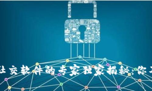 区块链应用于社交软件的专家独家揭秘：你不可不知的秘诀