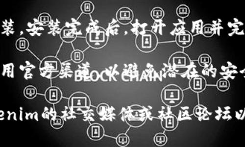 要下载Tokenim国际版，您可以按照以下步骤进行操作：

1. **访问官方网站**：首先，您需要访问Tokenim的官方网站。通常，官方网站会提供最新版本的下载链接。

2. **选择适合的版本**：在官网上，您可能会看到多个版本的Tokenim，根据您的设备选择正确的版本（如iOS、Android或桌面版）。

3. **下载应用程序**：
   - **对于Android用户**：通常可以直接下载APK文件。进入设置，允许安装来自未知来源的应用，然后安装下载的APK文件。
   - **对于iOS用户**：您可能需要访问App Store进行搜索下载，或者根据官网的指导链接进行下载。

4. **安装和注册**：下载完成后，按照提示进行安装。安装完成后，打开应用并完成注册过程。

5. **安全提醒**：下载任何应用程序时，请确保使用官方渠道，以避免潜在的安全风险。

如果您在下载过程中遇到任何问题，建议查看Tokenim的社交媒体或社区论坛以获取支持和帮助。希望这些信息对您有所帮助！