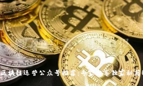 区块链运营公众号推荐：专家分享独家秘籍！