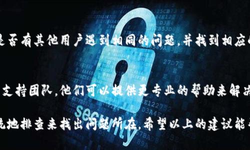 在使用 tokenim 的过程中，若出现不显示行的情况，可能是由多种原因造成的。以下是一些可能的解决方案和排查步骤，帮助你排查并解决这个问题。

1. 检查数据源
首先，确保你的数据源是正常的。如果数据源没有任何数据，tokenim 自然无法显示任何行。可以尝试直接从数据源提取数据，以确保数据是可用的。

2. 确认过滤器设置
在很多情况下，过滤器的设置可能会影响到数据的显示。如果你在 tokenim 中设置了过滤器，确认这些过滤器的条件是否过于严格，导致没有任何数据符合条件。尝试调整或暂时禁用过滤器，看看问题是否解决。

3. 刷新页面
有时，tokenim的界面可能会出现临时问题。试着刷新页面，或关闭再重新打开 tokenim，看看是否能解决这个显示问题。

4. 检查配置
如果你是一名开发者，检查 tokenim 的配置文件或代码，确认行显示的相关设置是否正确。比如，检查是否存在隐藏行的代码，或是有关行显示的主题配置等。

5. 软件版本更新
确保你正在使用的是最新版本的 tokenim。有时，软件的旧版本可能会存在一些 bugs，升级到最新版本后问题可能会得到解决。

6. 参考社区或官方文档
如果以上步骤都不能解决问题，可以查看 tokenim 的官方文档或用户社区，看看是否有其他用户遇到相同的问题，并找到相应的解决方案。

7. 联系客服或技术支持
如果你尝试了所有的方法但问题依然存在，可能需要联系 tokenim 的客服或技术支持团队。他们可以提供更专业的帮助来解决具体的问题。

总的来说，出现 tokenim 不显示行的情况可能由不同的原因造成，重点是通过系统地排查来找出问题所在。希望以上的建议能帮助到你！