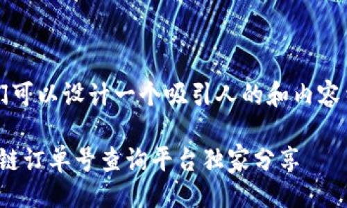 思路

为了满足用户的搜索习惯和，我们可以设计一个吸引人的和内容结构。接下来是建议的和关键词。 

专家揭秘：2023年最靠谱的区块链订单号查询平台独家分享