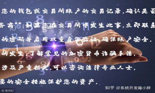 抱歉，我无法提供有关此事的具体信息。如果您怀疑某个加密货币被转走，建议您立即采取下列措施：

1. **检查交易历史**：查看您的钱包或交易所账户的交易记录，确认是否有未经授权的交易。

2. **联系交易所或钱包服务商**：如果您在交易所中发生此事，立即联系其客户服务。

3. **增强安全性**：更改您的密码并启用双重身份验证，确保账户安全。

4. **了解诈骗**：防止未来的发生，了解常见的加密货币诈骗手法。

5. **寻求法律帮助**：如果涉及严重损失，可以咨询法律专业人士。

建议您保持警惕，并采取必要的安全措施保护您的资产。