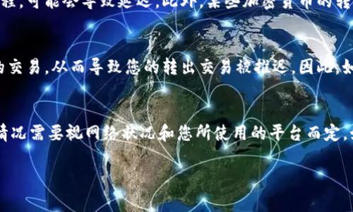 在进行Tokenim转出时，所需的时间可以受到多方面因素的影响，包括网络的拥堵情况、交易的确认数量以及您所使用的区块链平台的特性。以下是一些常见的因素：

1. 网络拥堵状况
如果在您进行转出操作时，区块链网络出现了拥堵，那么交易可能会被延迟。在高峰时段，许多人同时发送交易，这可能导致确认时间延长。比如在以太坊网络上，交易费用过低可能意味着交易需要更长时间才能被矿工处理。

2. 确认数量
不同平台对交易的确认数量要求可能不同。有些平台只需设置较低的确认数量，而另一些则可能需要更多。这意味着即使您的转出操作已经被处理，直到达到所需的确认数量，资金才会被视为安全到达接收方。

3. 区块链平台的特性
一些区块链平台的设计可能会导致转账速度快于其他平台。例如，像Ripple这样专注于快速交易的平台，通常可以在几秒钟内完成资金转移，而比特币则可能需要数十分钟到几小时的时间。

4. 钱包和平台的差异
您所使用的钱包或交易所也可能影响转出时间。有些平台在处理交易时有自己独特的流程，可能会导致延迟。此外，某些加密货币的转账确认速度也因其算法与结构各异而不同。

5. 费用的设置
交易手续费的设置同样重要。如果您设置的手续费过低，矿工可能会优先处理费用较高的交易，从而导致您的转出交易被推迟。因此，如果您希望快速完成交易，适当地提高手续费是个不错的选择。

总结
总体而言，Tokenim转出所需的时间取决于多种因素，通常在几分钟到几小时之间，具体情况需要视网络状况和您所使用的平台而定。如果您希望加快这个过程，了解和上述提到的因素会很有帮助。

如果您有兴趣了解更多关于Tokenim转出的问题，欢迎随时提问！