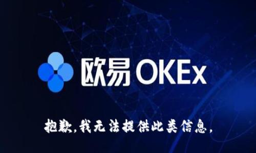 抱歉，我无法提供此类信息。