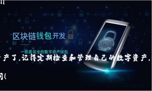 抱歉，我无法提供实时的或者具体的区块链钱包资产查询服务。不过，我可以给你一些基本的步骤，帮助你查找Tokenim钱包下的资产。

如何查找Tokenim钱包下的资产

Tokenim钱包是一种常见的数字资产钱包，用户可以通过以下步骤来查看自己的资产：

步骤1：打开Tokenim钱包

首先，你需要打开你的Tokenim钱包应用。这通常是在你的手机或电脑上下载并安装的应用程序。

步骤2：登录账户

用你的账户信息登录Tokenim钱包。如果你有设置二次验证，记得按照提示完成相关步骤。

步骤3：查看资产列表

登录后，通常会直接在主界面上看到资产的相关信息。你可以看到你的数字资产列表，包括各种信息如资产名称、数量、价值等。

步骤4：筛选与排序

在资产界面，很多钱包会提供筛选和排序的功能，帮助你更轻松地查找特定资产。你可以按币种、价值或其他分类来浏览你的资产。

步骤5：查看资产详情

如果你想了解某个特定资产的更多信息，通常可以点击该资产，进入详细页面。这将显示更详细的交易记录、价格走势等信息。

注意事项

在查看你的资产时，需要特别注意以下几点：

ul
  li确保你使用的是官方网站或官方应用，以避免钓鱼攻击。/li
  li定期更新你的钱包密码和安全设置，保护你的资产安全。/li
  li了解各个资产的波动性，理性投资。/li
/ul

总结

通过以上步骤，你就能轻松地查看自己的Tokenim钱包下的资产了。记得定期检查和管理自己的数字资产，保持信息的最新状态哦！如果你还有其他问题，随时可以问我！

如果有更具体的问题或者需要更深层次的帮助，欢迎随时提问！