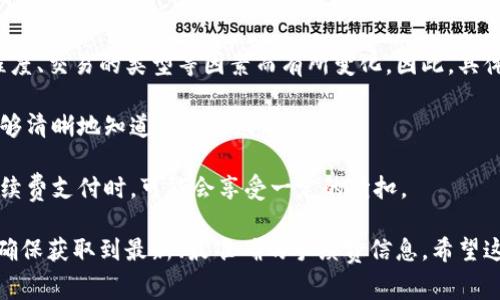 关于tokenim手续费的信息并不统一，因为手续费通常会根据不同的交易平台、区块链网络的拥堵程度、交易的类型等因素而有所变化。因此，具体手续费会有所不同，建议你在进行交易前，务必查看相应平台的官方说明或者直接在交易界面查看。

当然，一般来说，绝大多数加密货币交易平台都会在交易时显示当前的手续费，让用户在交易之前能够清晰地知道交易的成本。

同时，有些平台还提供了手续费的折扣或优惠，尤其是当使用平台的原生代币（如BNB、HT等）进行手续费支付时，可能会享受一定的折扣。

为了更准确的信息，最好直接访问tokenim相关交易所的官方网站或查看最新的公告。这样，你可以确保获取到最新、最准确的手续费信息。希望这些信息能对你有所帮助！