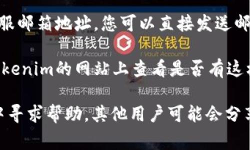 如果您在寻找Tokenim的客服信息，通常可以通过以下几种方式联系到他们的客服团队：

1. **官方网站**：访问Tokenim的官方网站，通常在页面底部会有“联系我们”或“客服支持”的链接，您可以在其中找到相关的联系信息。

2. **社交媒体**：Tokenim可能在社交媒体平台（如Twitter、Facebook、Telegram等）上拥有官方账号，您可以通过这些平台向他们发送消息或评论。

3. **邮件支持**：查看Tokenim的支持页面，通常会提供客服邮箱地址，您可以直接发送邮件进行咨询。

4. **在线聊天**：一些平台提供在线客服功能，您可以在Tokenim的网站上查看是否有这样的服务。

如果上述步骤无法帮助到您，建议您在相关的论坛或社群中寻求帮助，其他用户可能会分享他们的联系方式或经验。