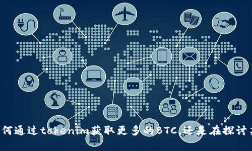 看起来你提到的“tokenim”和“BTC”可能是在谈论与加密货币相关的话题。可以更具体吗？你是想了解如何通过tokenim获取更多的BTC，还是在探讨某种特定的交易策略、投资建议，或者是他们的关系？提供更多背景信息会帮助我更准确地回答你的问题！