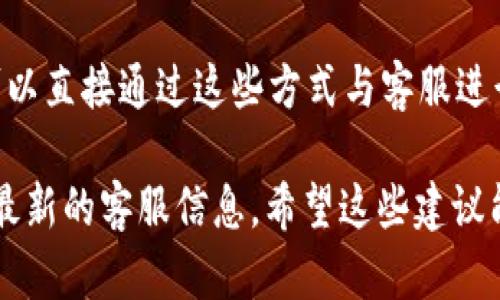 关于Tokenim的人工客服，您可以通过以下方式找到相关的联系信息：

1. **官方网站**：访问Tokenim的官方网站，通常在网站底部会有“联系我们”的链接，其中会包含客服的联系方式。

2. **社交媒体**：许多公司会在他们的社交媒体平台上提供客服支持，例如Facebook、Twitter或LinkedIn等。您可以在这些平台上搜索Tokenim的官方账户，通常都能找到与客服相关的信息。

3. **用户支持中心**：一些公司会有专门的用户支持中心，在这里您可以找到常见问题的解答或者直接与人工客服进行联系。

4. **电子邮件或电话**：如果在网站上找到了客服的电子邮件或电话号码，您可以直接通过这些方式与客服进行沟通。

总的来说，最有效的方法通常是访问Tokenim的官方网站，那里会提供最准确和最新的客服信息。希望这些建议能帮助到您！如果还有其他问题，随时问我哦。