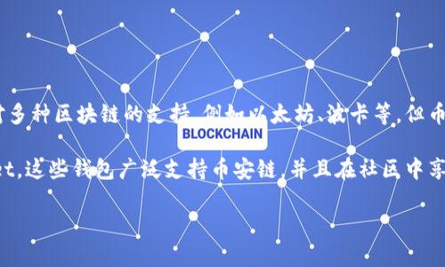 Tokenim 钱包并不支持币安链（Binance Smart Chain）。尽管 Tokenim 钱包提供了对多种区块链的支持，例如以太坊、波卡等，但币安链并不在其支持的范围内。这可能是由于技术集成的复杂性或是由于公司的战略选择。

如果您想在币安链上进行操作，可以考虑使用其他钱包，如 MetaMask 或 Trust Wallet。这些钱包广泛支持币安链，并且在社区中享有良好的声誉。

如果对 Tokenim 钱包有更多的疑问或想了解其他钱包的使用，欢迎继续提问！