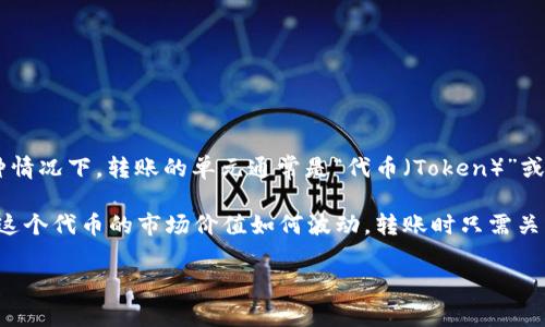 在讨论 Tokenim 转账时，通常涉及到的是数字货币的转账。在这种情况下，转账的单元通常是“代币（Token）”或“资产”的数量，而不是以“美元（USD）”或其他法币的金额进行转账。

具体来说，Tokenim 转账将按照你所转账的代币数额来进行，无论这个代币的市场价值如何波动，转账时只需关注你要转的代币数量。

如果你对 Tokenim 转账还有其他具体的疑问，欢迎继续询问！
