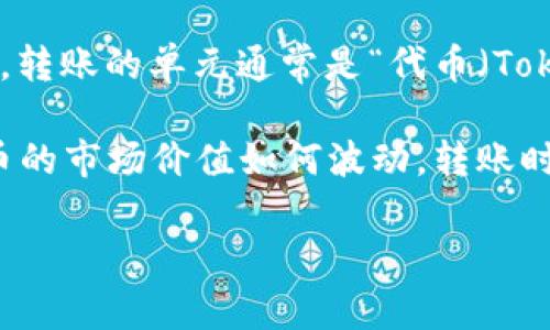 在讨论 Tokenim 转账时，通常涉及到的是数字货币的转账。在这种情况下，转账的单元通常是“代币（Token）”或“资产”的数量，而不是以“美元（USD）”或其他法币的金额进行转账。

具体来说，Tokenim 转账将按照你所转账的代币数额来进行，无论这个代币的市场价值如何波动，转账时只需关注你要转的代币数量。

如果你对 Tokenim 转账还有其他具体的疑问，欢迎继续询问！